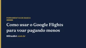 Como usar o Google Flights para achar passagens baratas (e emitir com milhas)